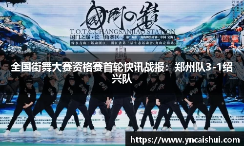 全国街舞大赛资格赛首轮快讯战报：郑州队3-1绍兴队