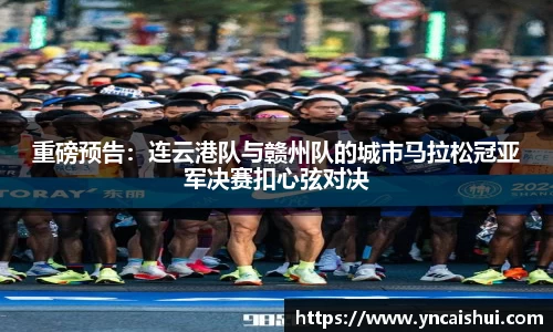 重磅预告：连云港队与赣州队的城市马拉松冠亚军决赛扣心弦对决