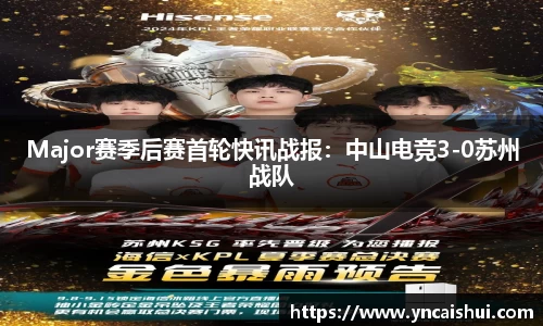 Major赛季后赛首轮快讯战报：中山电竞3-0苏州战队