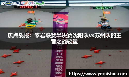 焦点战报：攀岩联赛半决赛沈阳队vs苏州队的王者之战较量