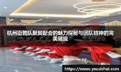 杭州街舞队默契配合的魅力探秘与团队精神的完美展现
