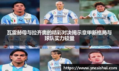 瓦雷赫母与拉齐奥的精彩对决揭示意甲新格局与球队实力较量